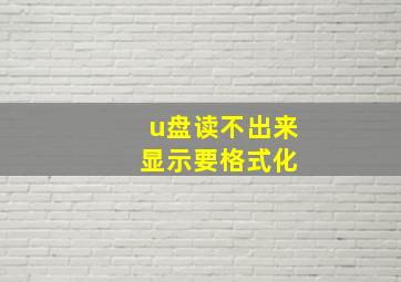 u盘读不出来 显示要格式化